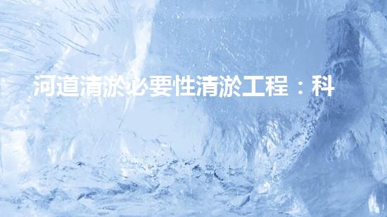 河道清淤必要性清淤工程：科技創(chuàng)新與環(huán)保的以后之路！